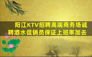阳江KTV招聘高端商务场诚聘酒水促销员保证上班率加去